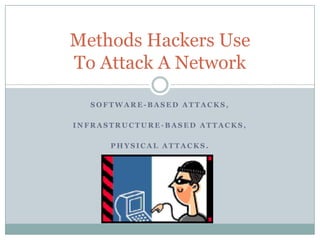 Methods Hackers Use
To Attack A Network

  SOFTWARE-BASED ATTACKS,

INFRASTRUCTURE-BASED ATTACKS,

      PHYSICAL ATTACKS.
 