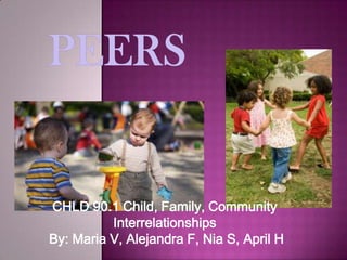 Peer Group
CHLD 90.1 Child, Family, Community
Interrelationships
By: Maria V, Alejandra F, Nia S, April H
 