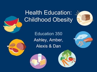 Health Education:
Childhood Obesity
Education 350
Ashley, Amber,
Alexis & Dan
 
