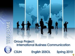 WELCOME Group Project: International Business Communication CSUN            English 205OL        Spring 2010 