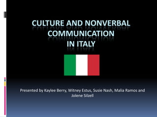 Culture and Nonverbal communication in Italy Presented by Kaylee Berry, WitneyEstus, Susie Nash, Malia Ramos and Jolene Silzell 