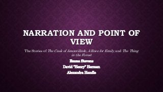 NARRATION AND POINT OF 
VIEW 
The Stories of The Cask of Amontillado, A Rose for Emily, and The Thing 
in the Forest 
Emma Stevens 
David “Henry” Herman 
Alexandra Handle 
 