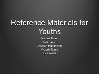 Reference Materials for 
Youths 
Katrina Braet 
Jodi Haven 
Deborah Manganello 
Victoria Soule 
Eva Weihl 
 
