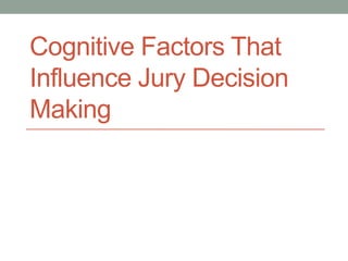Cognitive Factors That
Influence Jury Decision
Making
 