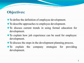 Objectives:
2
⚫To define the definition of employee development.
⚫To describe approaches to employee development.
⚫To disc...