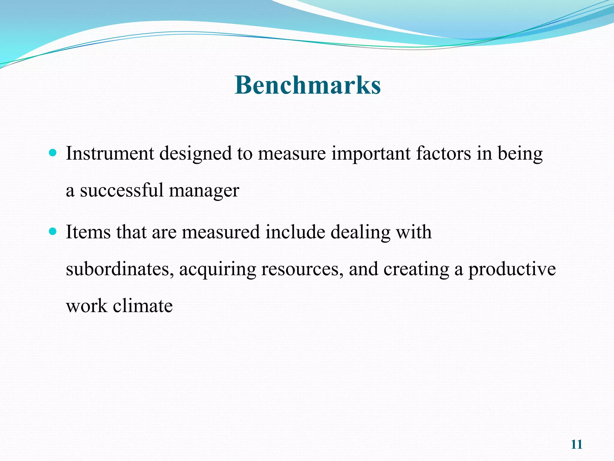 Benchmarks

 Instrument designed to measure important factors in being
  a successful manager

 Items that are measured include dealing with
  subordinates, acquiring resources, and creating a productive
  work climate




                                                                 11
 