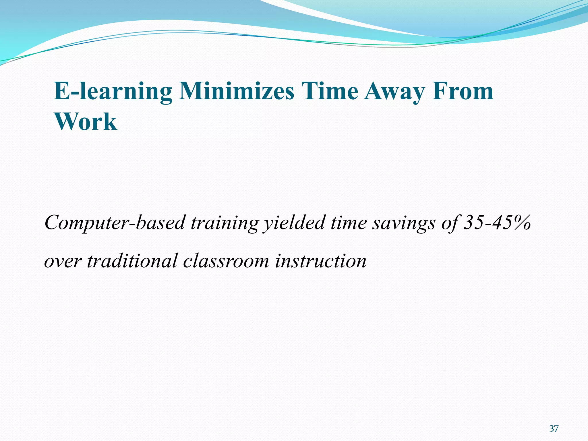 E-learning Minimizes Time Away From
 Work


Computer-based training yielded time savings of 35-45%
over traditional classroom instruction




                                                         37
 