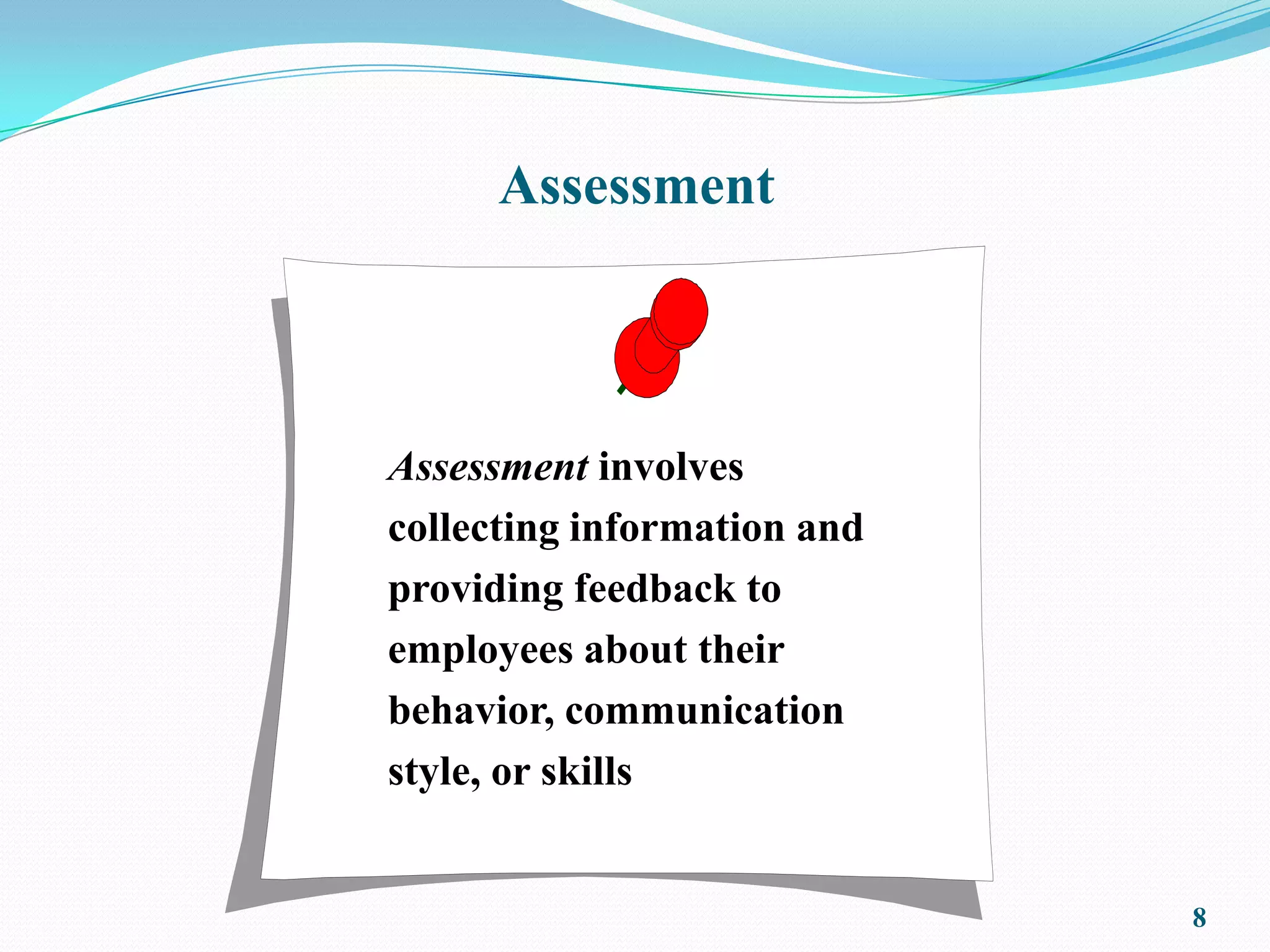 Assessment



Assessment involves
collecting information and
providing feedback to
employees about their
behavior, communication
style, or skills


                             8
 