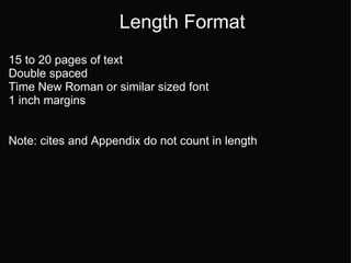 Length Format 15 to 20 pages of text  Double spaced  Time New Roman or similar sized font 1 inch margins   Note: cites and Appendix do not count in length  