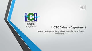HGTC Culinary Department
How can we improve the graduation rate for these future
culinarians?
 