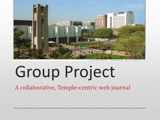 Group Project
A collaborative, Temple-centric web journal
 