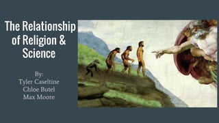 The Relationship
of Religion &
Science
By:
Tyler Caseltine
Chloe Butel
Max Moore
 