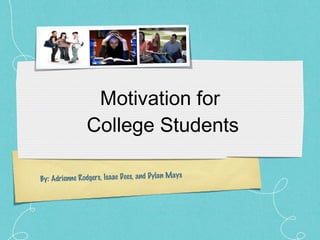 Motivation for  College Students By: Adrienne Rodgers, Isaac Dees, and Dylan Mays  