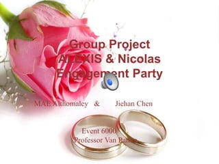 Group Project
ALEXIS & Nicolas
Engagement Party
MAE Althomaley & Jiehan Chen
Event 6000
Professor Van Patten
 