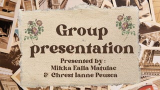 Group
presentation
Presented by :
Mikka Ealla Matulac
& Chrest Ianne Peusca
 