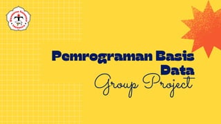 Pemrograman Basis
Data
Group Project
 