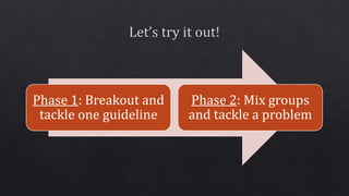 Phase 1: Breakout and
tackle one guideline
Phase 2: Mix groups
and tackle a problem
 