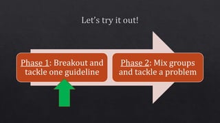 Phase 1: Breakout and
tackle one guideline
Phase 2: Mix groups
and tackle a problem
 