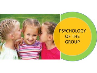 PSYCHOLOGY
OF THE
GROUP
 