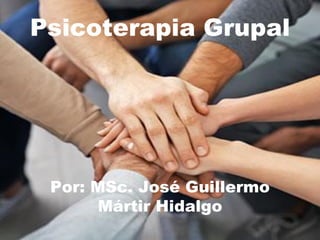 Psicoterapia Grupal
Por: MSc. José Guillermo
Mártir Hidalgo
 