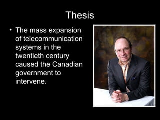 Thesis The mass expansion of telecommunication systems in the twentieth century caused the Canadian government to intervene. 