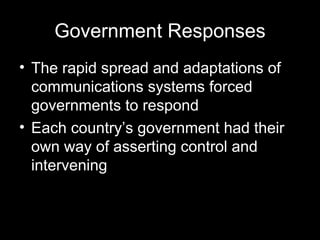 Government Responses The rapid spread and adaptations of communications systems forced governments to respond Each country’s government had their own way of asserting control and intervening   