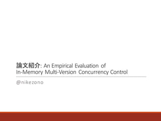 論文紹介:	An	Empirical	Evaluation	of
In-Memory	Multi-Version	Concurrency	Control
@nikezono
 