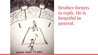 Brother forgets
to reply. He is
forgetful in
general.
 
