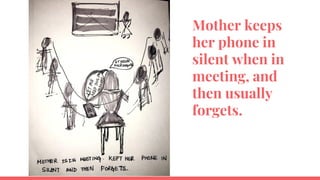 Mother keeps
her phone in
silent when in
meeting, and
then usually
forgets.
 