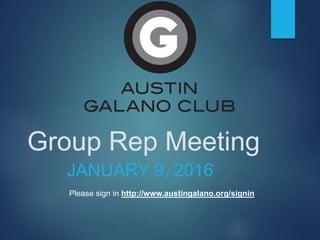Group Rep Meeting
JANUARY 9, 2016
Please sign in http://www.austingalano.org/signin
 