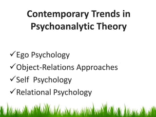 Contemporary Trends in
Psychoanalytic Theory
Ego Psychology
Object-Relations Approaches
Self Psychology
Relational Psychology
 