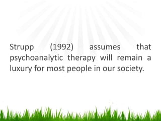 Strupp (1992) assumes that
psychoanalytic therapy will remain a
luxury for most people in our society.
 
