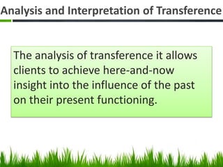 Analysis and Interpretation of Transference
The analysis of transference it allows
clients to achieve here-and-now
insight into the influence of the past
on their present functioning.
 