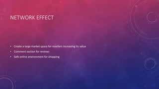 NETWORK EFFECT
• Create a large market space for resellers increasing its value
• Comment section for reviews
• Safe online environment for shopping
 