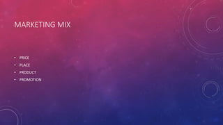 MARKETING MIX
• PRICE
• PLACE
• PRODUCT
• PROMOTION
 