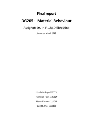 Final report
DG205 – Material Behaviour
 Assignor: Dr. Ir. F.L.M.Delbressine
           January – March 2012




          Eva Palaiologk s112775

          Harm van Hoek s106804

          Manual Suarez s118705

           David E. Dass s110263
 