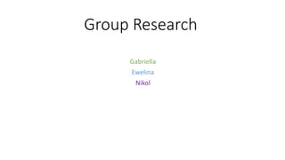 Group Research
Gabriella
Ewelina
Nikol
 