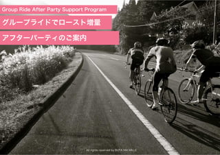 All rights reserved by BUTA MA MILLE
Group Ride After Party Support Program
グループライドでロースト増量
アフターパーティのご案内
 