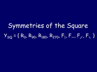 Symmetries of the Square
YSQ = { R0, R90, R180, R270, F|, F—, F , F }
 
