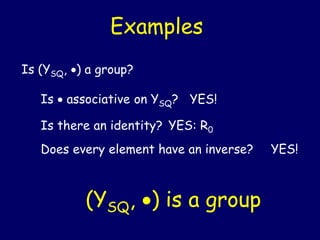 Examples
Is (YSQ, ) a group?
Is  associative on YSQ? YES!
Is there an identity? YES: R0
Does every element have an inverse? YES!
(YSQ, ) is a group
 