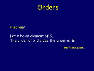 Theorem:
Let x be an element of G.
The order of x divides the order of G.
Orders
proof coming soon…
 