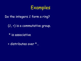 Examples
Do the integers  form a ring?
(, +) is a commutative group.
* is associative
+ distributes over *…
 