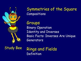 Study Bee
Symmetries of the Square
Compositions
Groups
Binary Operation
Identity and Inverses
Basic Facts: Inverses Are Unique
Generators
Rings and Fields
Definition
 