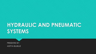 HYDRAULIC AND PNEUMATIC
SYSTEMS
PRESENTED BY:
ADITYA BULBULE
 