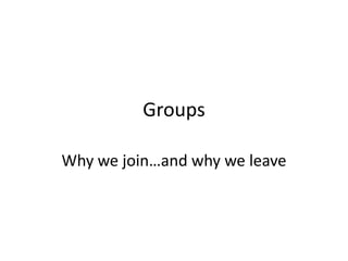Groups Why we join…and why we leave 