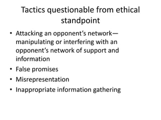 Tactics questionable from ethical standpointAttacking an opponent’s network—manipulating or interfering with an opponent’s network of support and informationFalse promisesMisrepresentationInappropriate information gathering