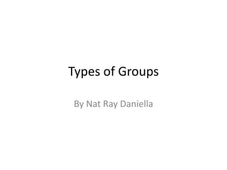 Types of Groups By Nat Ray Daniella 