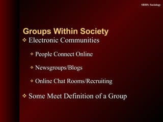 Electronic Communities People Connect Online Newsgroups/Blogs Online Chat Rooms/Recruiting  Some Meet Definition of a Group Groups Within Society 