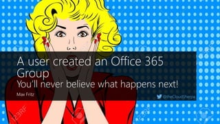 @theCloudSherpa
A user created an Office 365
Group
You’ll never believe what happens next!
Max Fritz
 