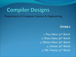 Group 3
1. Piya Akter 37th
Batch
2. Rima Datta 36th
Batch
3. Shiren Akter 36th
Batch
4. Arman 36th
Batch
5. Md. Wasim 37th
Batch
Department of Computer Science & Engineering
 